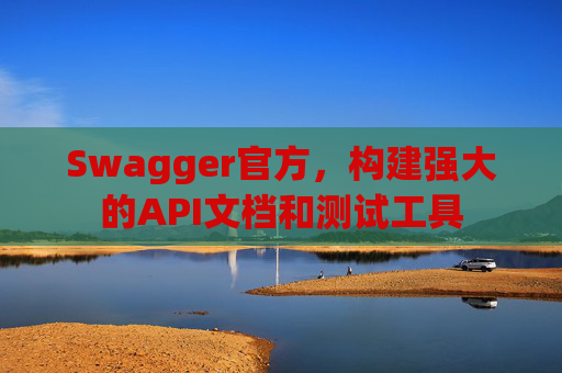 Swagger官方，构建强大的API文档和测试工具