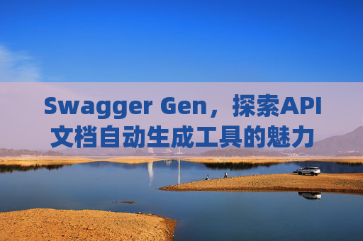 Swagger Gen，探索API文档自动生成工具的魅力