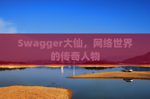 Swagger大仙，网络世界的传奇人物