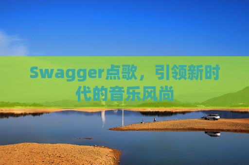 Swagger点歌，引领新时代的音乐风尚