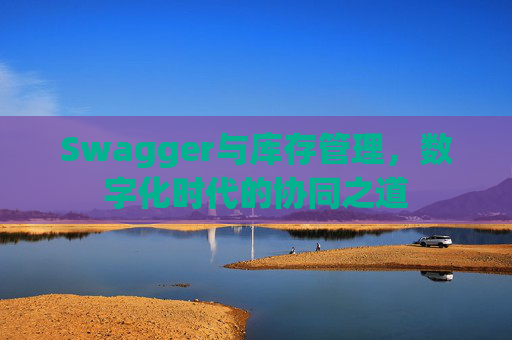 Swagger与库存管理，数字化时代的协同之道
